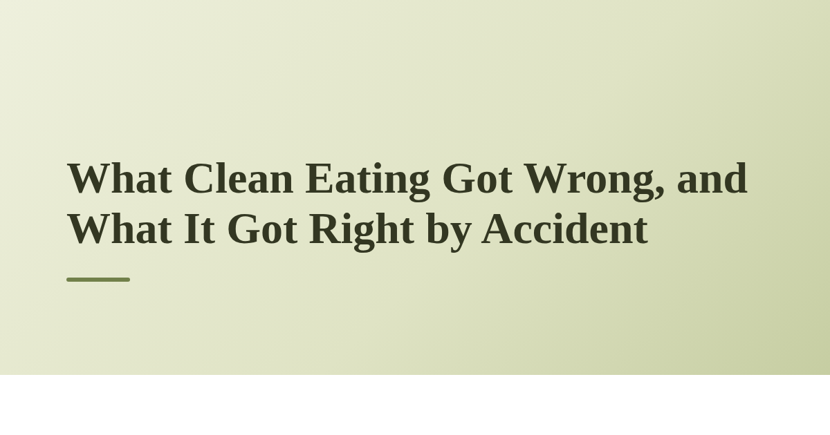 What Clean Eating Got Wrong, and What It Got Right by Accident