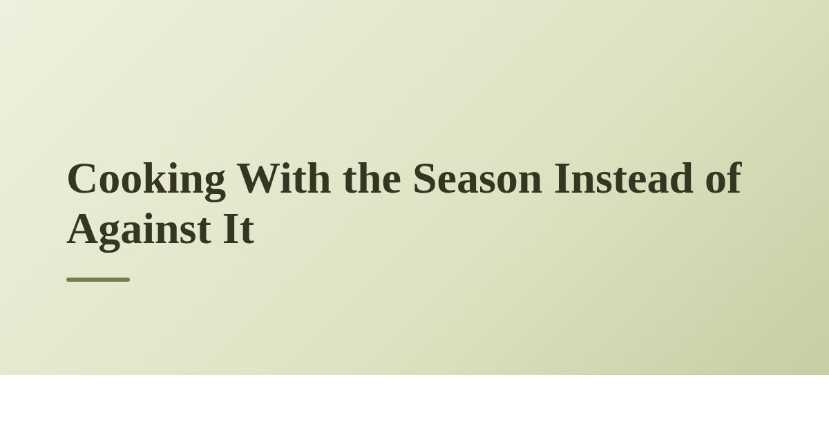Cooking With the Season Instead of Against It