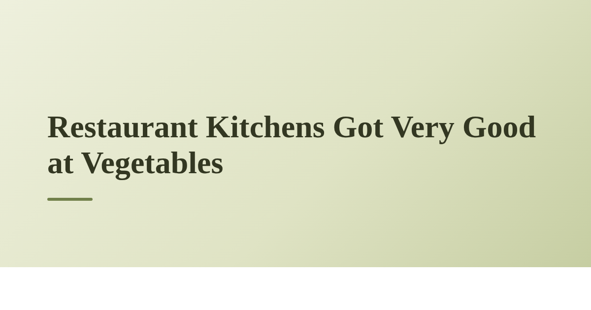 Restaurant Kitchens Got Very Good at Vegetables